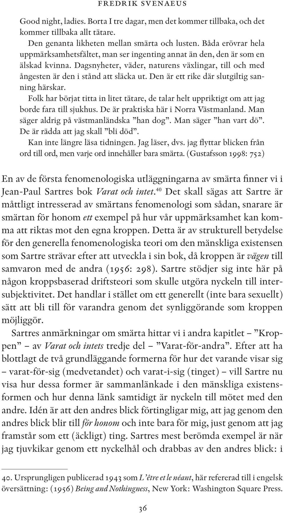 Den är ett rike där slutgiltig sanning härskar. Folk har börjat titta in litet tätare, de talar helt uppriktigt om att jag borde fara till sjukhus. De är praktiska här i Norra Västmanland.