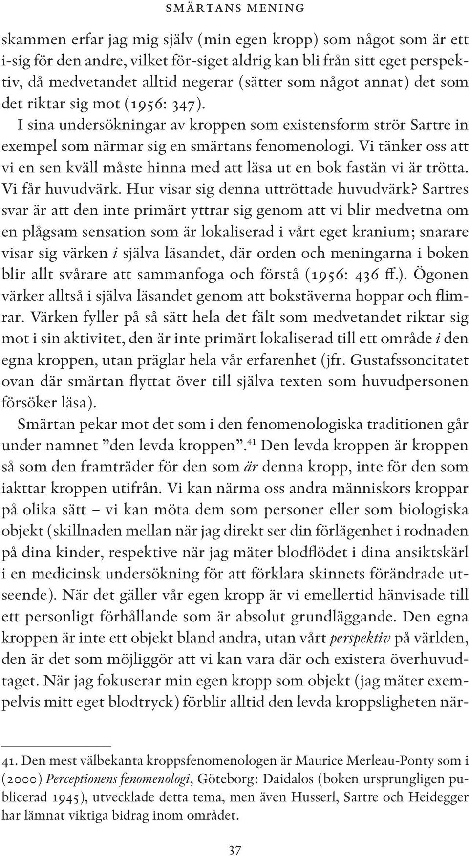 Vi tänker oss att vi en sen kväll måste hinna med att läsa ut en bok fastän vi är trötta. Vi får huvudvärk. Hur visar sig denna uttröttade huvudvärk?