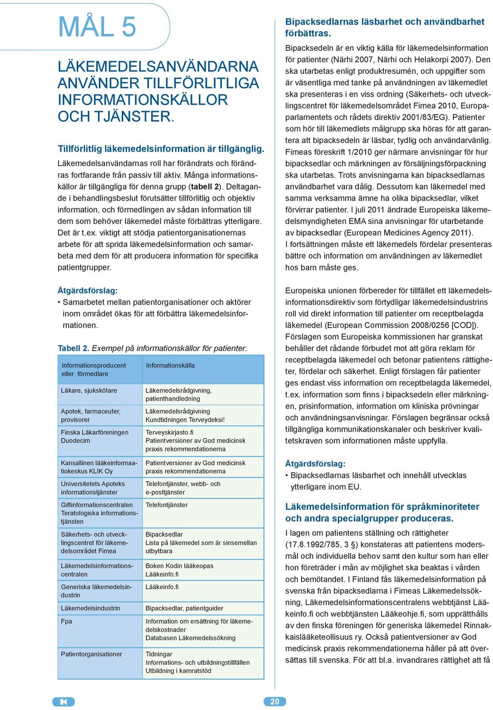 Deltagande i behandlingsbeslut förutsätter tillförlitlig och objektiv information, och förmedlingen av sådan information till dem som behöver läkemedel måste förbättras ytterligare. Det är t.ex.