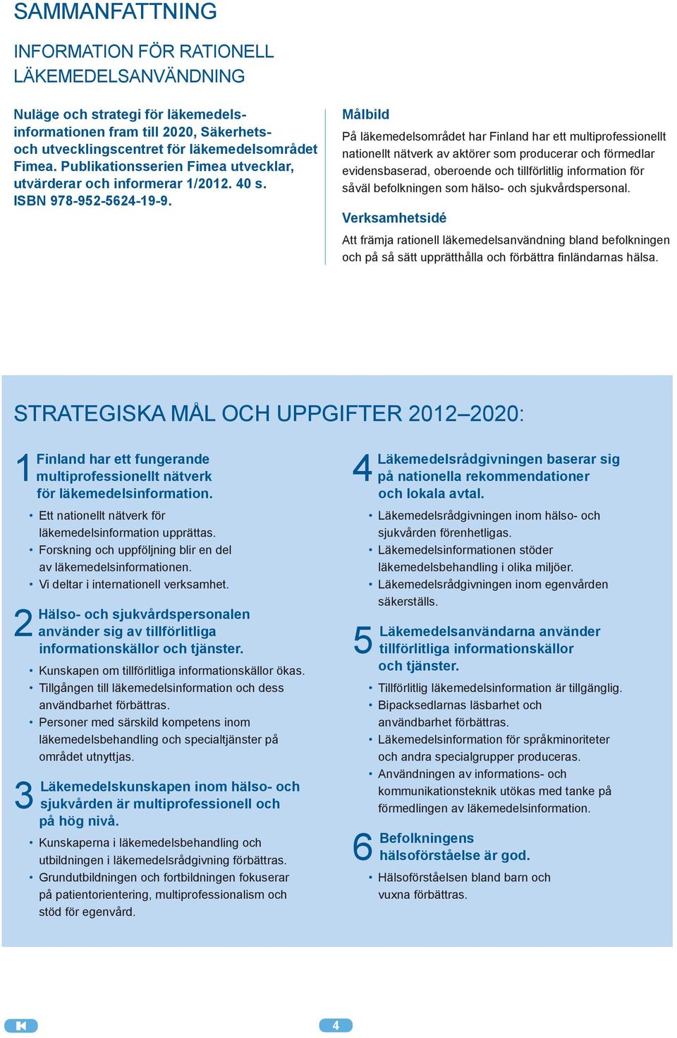 Målbild På läkemedelsområdet har Finland har ett multiprofessionellt nationellt nätverk av aktörer som producerar och förmedlar evidensbaserad, oberoende och tillförlitlig information för såväl