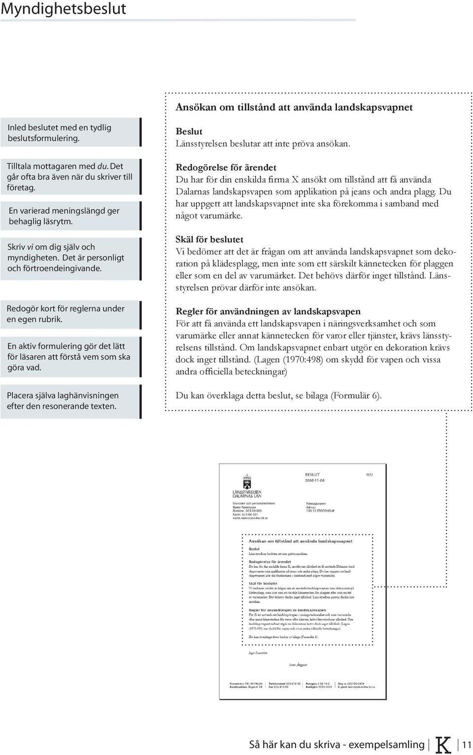 En aktiv formulering gör det lätt för läsaren att förstå vem som ska göra vad. Placera själva laghänvisningen efter den resonerande texten. Beslut Länsstyrelsen beslutar att inte pröva ansökan.