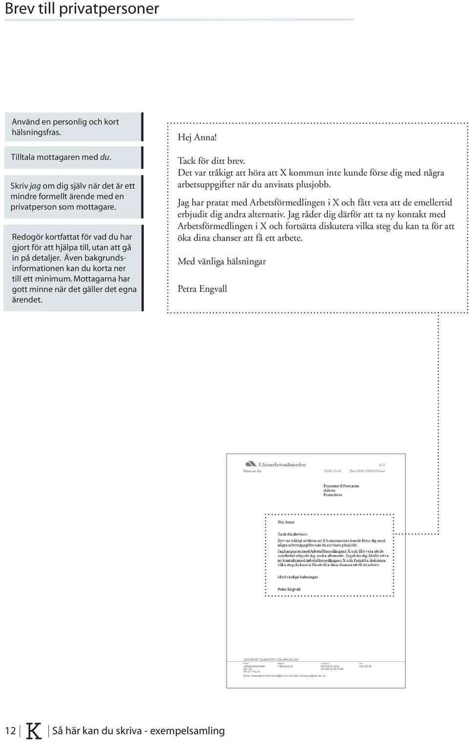 Mottagarna har gott minne när det gäller det egna ärendet. Hej Anna! Tack för ditt brev. Det var tråkigt att höra att X kommun inte kunde förse dig med några arbetsuppgifter när du anvisats plusjobb.