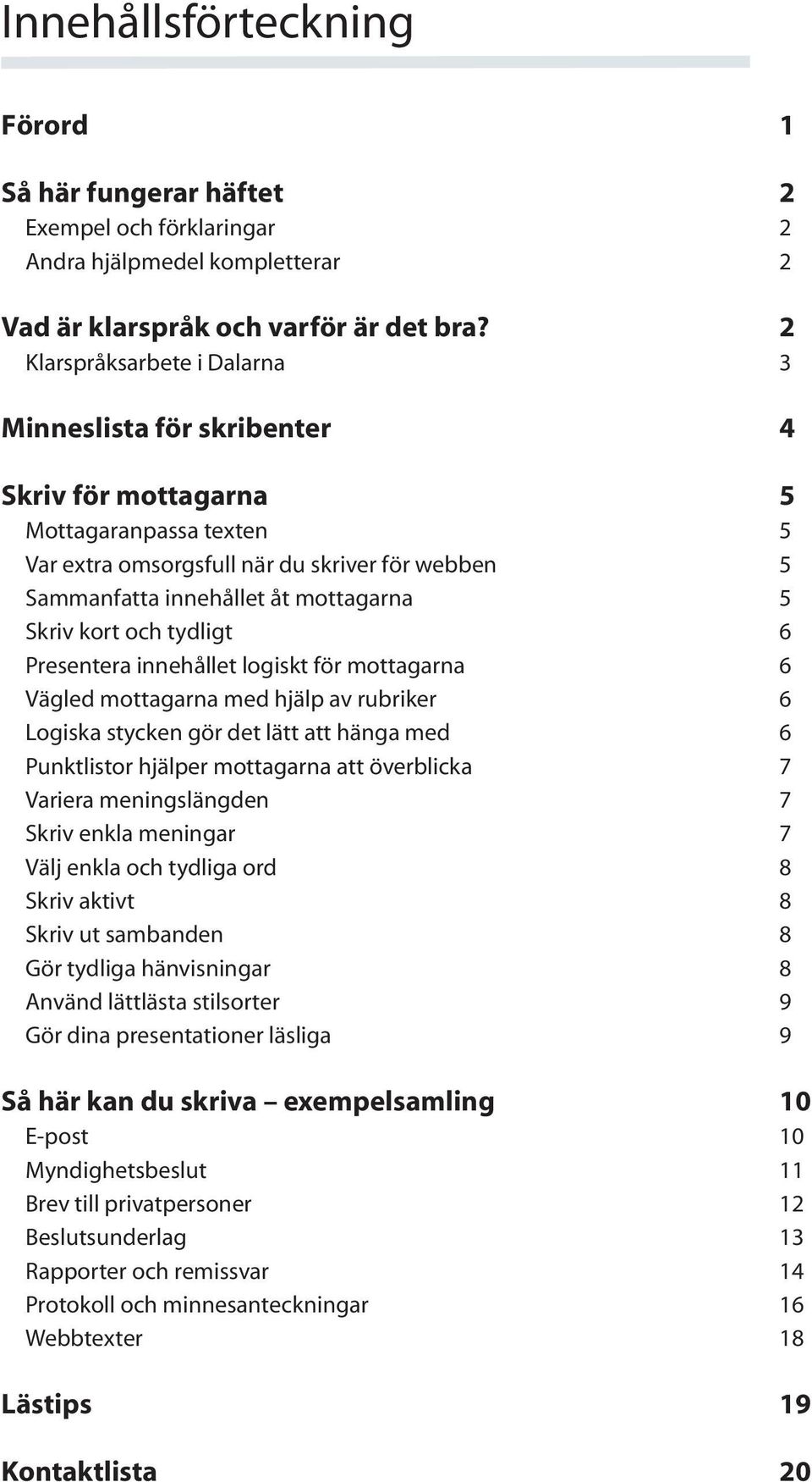 Skriv kort och tydligt 6 Presentera innehållet logiskt för mottagarna 6 Vägled mottagarna med hjälp av rubriker 6 Logiska stycken gör det lätt att hänga med 6 Punktlistor hjälper mottagarna att