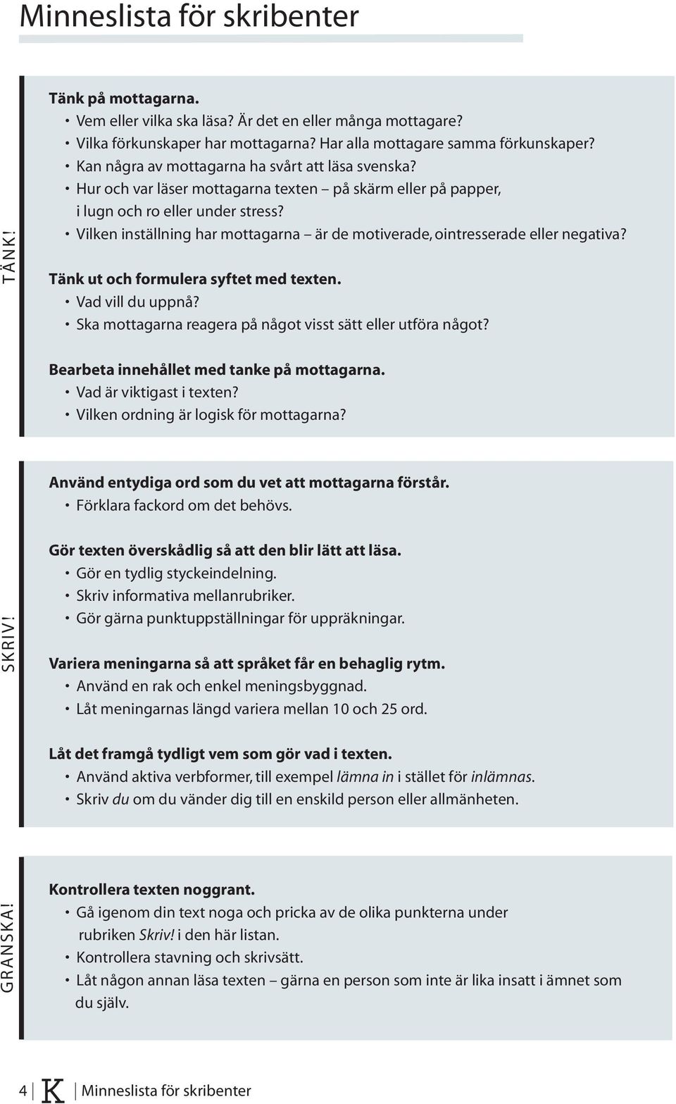 Vilken inställning har mottagarna är de motiverade, ointresserade eller negativa? Tänk ut och formulera syftet med texten. Vad vill du uppnå?