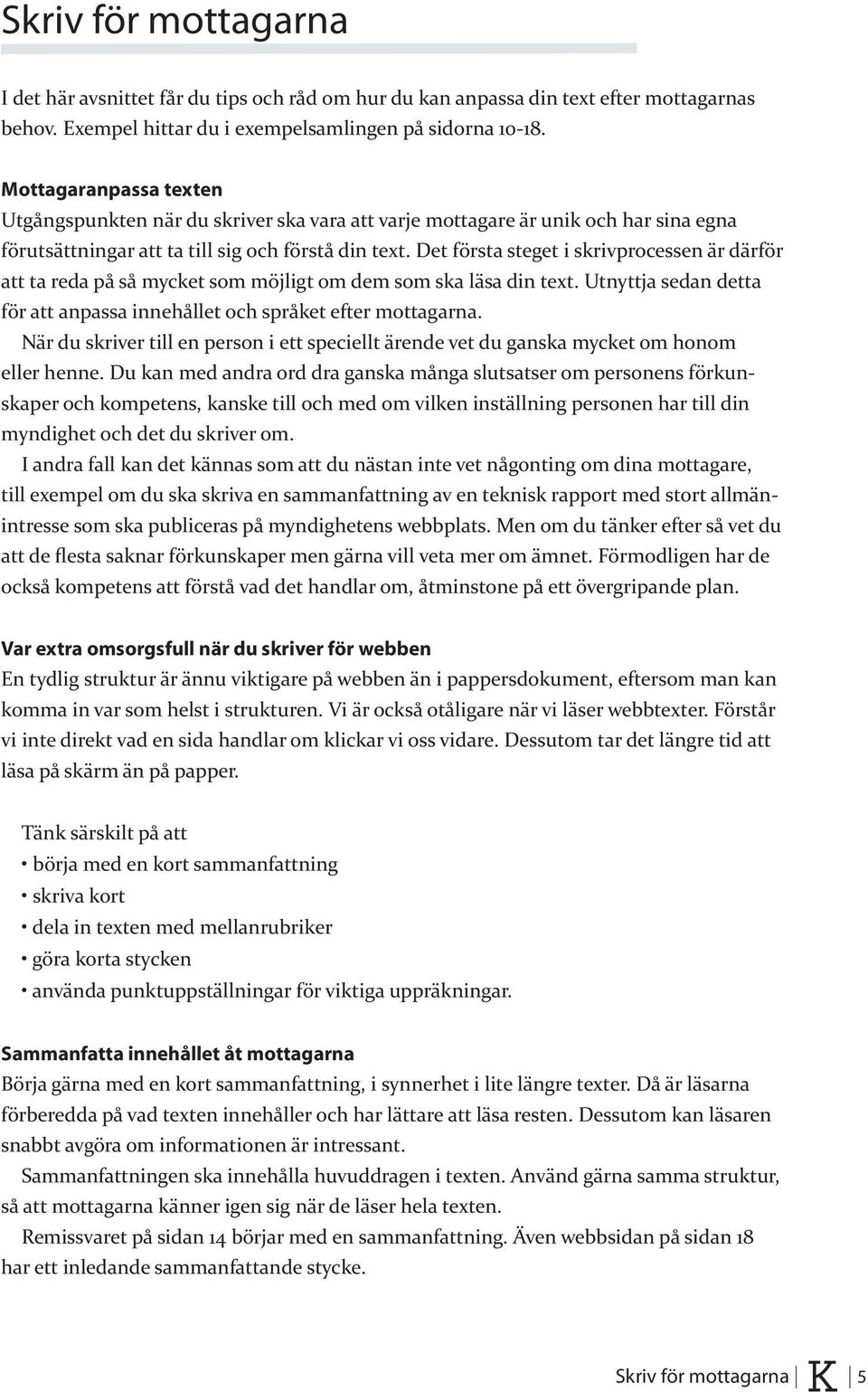 Det första steget i skrivprocessen är därför att ta reda på så mycket som möjligt om dem som ska läsa din text. Utnyttja sedan detta för att anpassa innehållet och språket efter mottagarna.