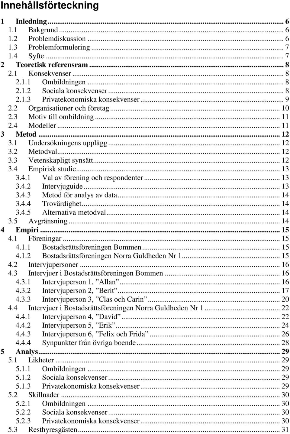 1 Undersökningens upplägg... 12 3.2 Metodval... 12 3.3 Vetenskapligt synsätt... 12 3.4 Empirisk studie... 13 3.4.1 Val av förening och respondenter... 13 3.4.2 Intervjuguide... 13 3.4.3 Metod för analys av data.