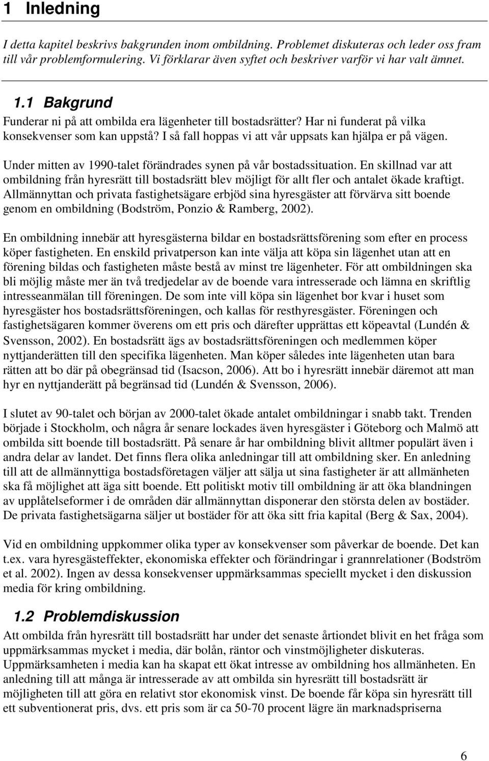 Under mitten av 1990-talet förändrades synen på vår bostadssituation. En skillnad var att ombildning från hyresrätt till bostadsrätt blev möjligt för allt fler och antalet ökade kraftigt.