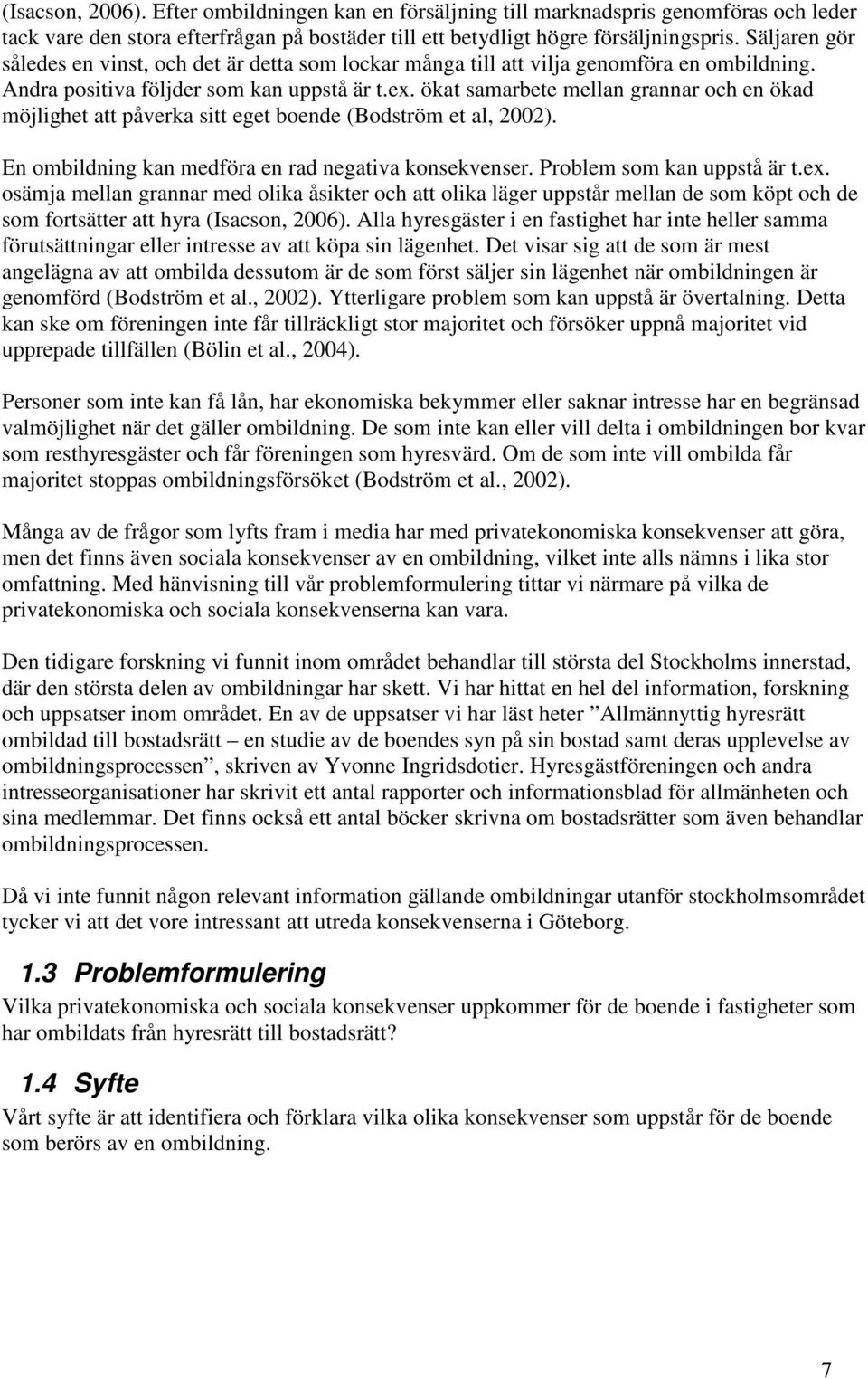 ökat samarbete mellan grannar och en ökad möjlighet att påverka sitt eget boende (Bodström et al, 2002). En ombildning kan medföra en rad negativa konsekvenser. Problem som kan uppstå är t.ex.