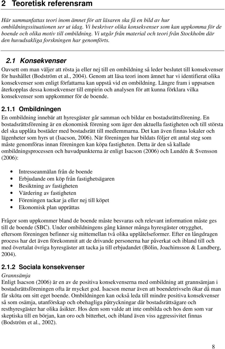 1 Konsekvenser Oavsett om man väljer att rösta ja eller nej till en ombildning så leder beslutet till konsekvenser för hushållet (Bodström et al., 2004).