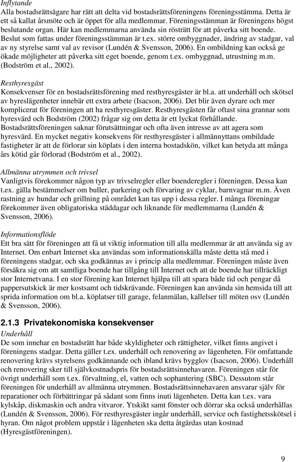 större ombyggnader, ändring av stadgar, val av ny styrelse samt val av revisor (Lundén & Svensson, 2006). En ombildning kan också ge ökade möjligheter att påverka sitt eget boende, genom t.ex.