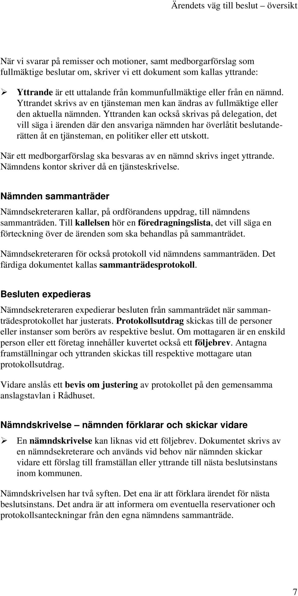 Yttranden kan också skrivas på delegation, det vill säga i ärenden där den ansvariga nämnden har överlåtit beslutanderätten åt en tjänsteman, en politiker eller ett utskott.