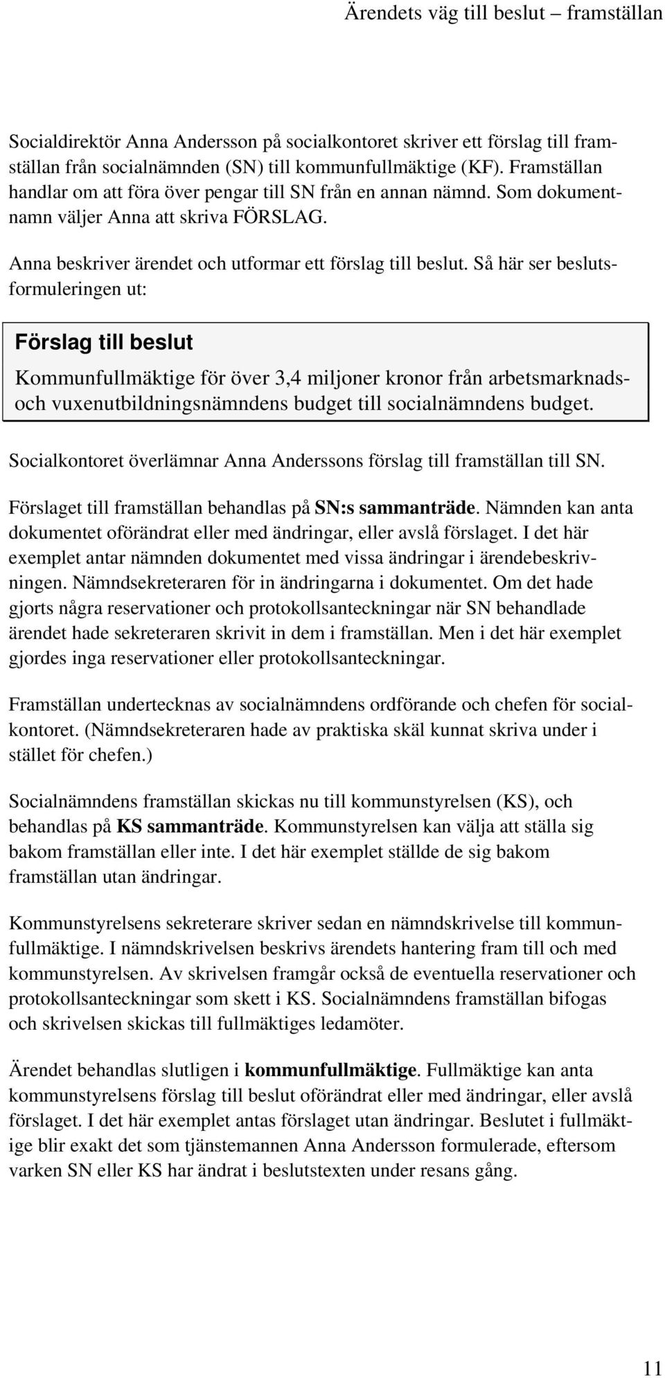 Så här ser beslutsformuleringen ut: Förslag till beslut Kommunfullmäktige för över 3,4 miljoner kronor från arbetsmarknadsoch vuxenutbildningsnämndens budget till socialnämndens budget.