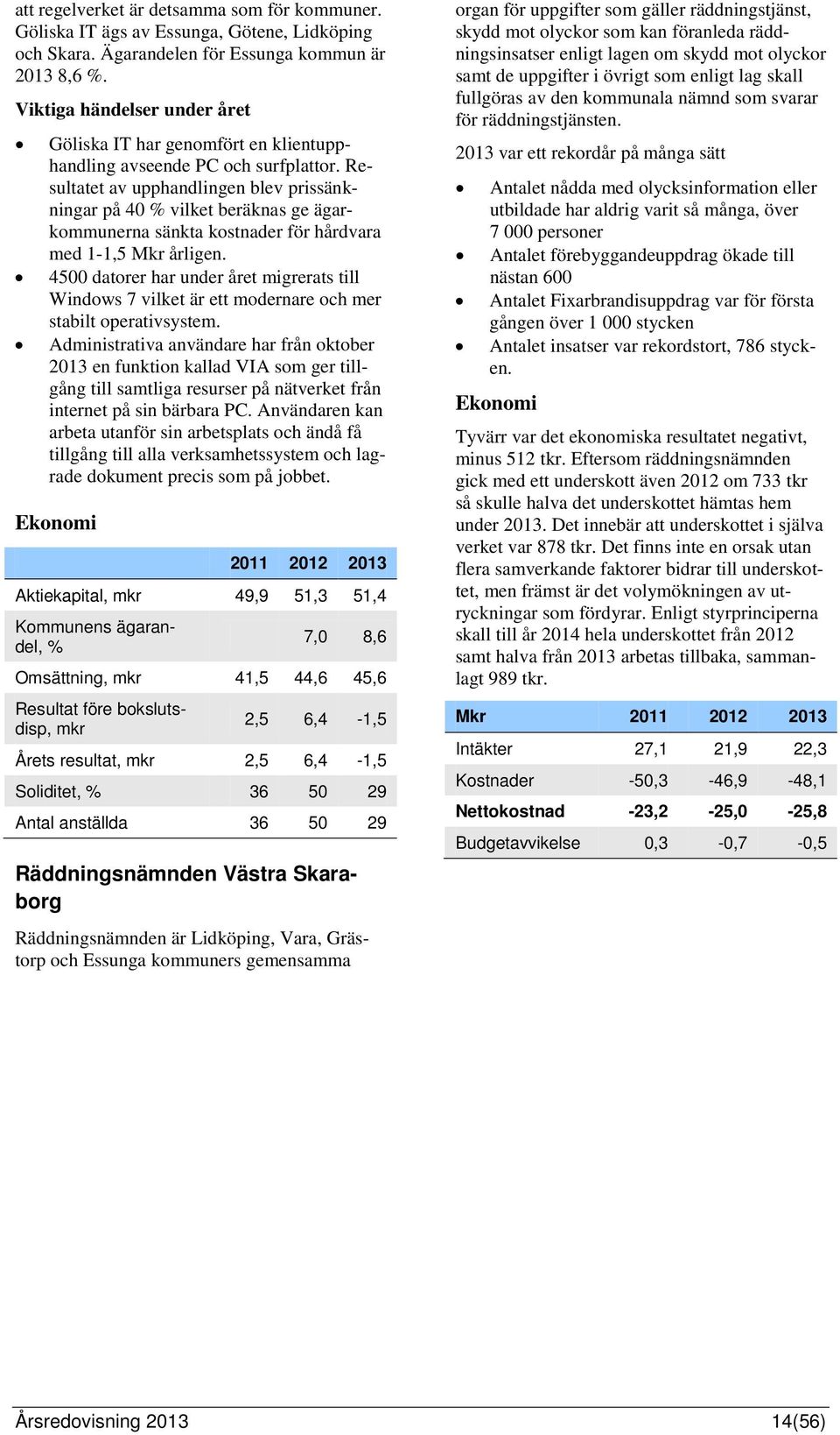 Resultatet av upphandlingen blev prissänkningar på 40 % vilket beräknas ge ägarkommunerna sänkta kostnader för hårdvara med 1-1,5 Mkr årligen.