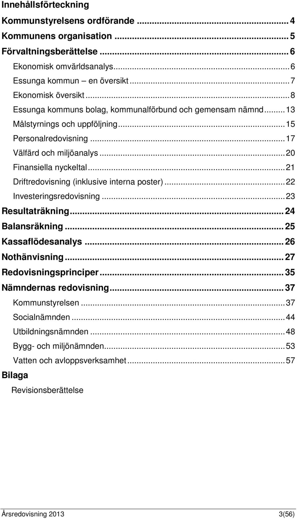 .. 21 Driftredovisning (inklusive interna poster)... 22 Investeringsredovisning... 23 Resultaträkning... 24 Balansräkning... 25 Kassaflödesanalys... 26 Nothänvisning... 27 Redovisningsprinciper.