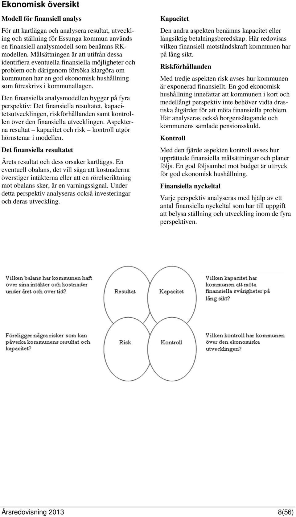 kommunallagen. Den finansiella analysmodellen bygger på fyra perspektiv: Det finansiella resultatet, kapacitetsutvecklingen, riskförhållanden samt kontrollen över den finansiella utvecklingen.