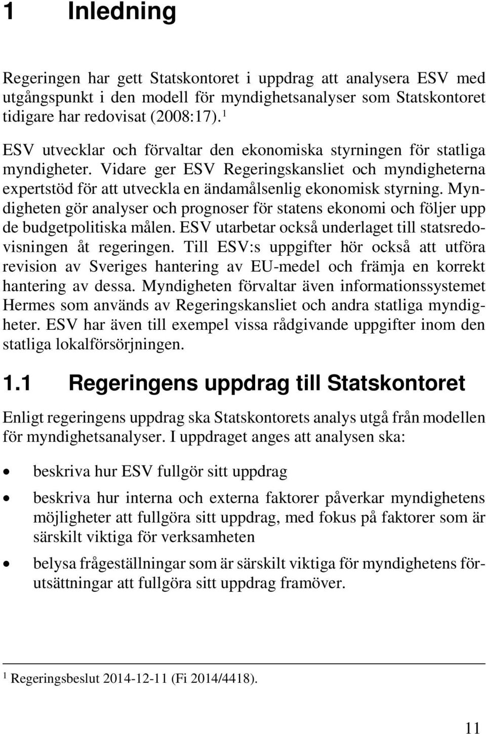 Myndigheten gör analyser och prognoser för statens ekonomi och följer upp de budgetpolitiska målen. ESV utarbetar också underlaget till statsredovisningen åt regeringen.