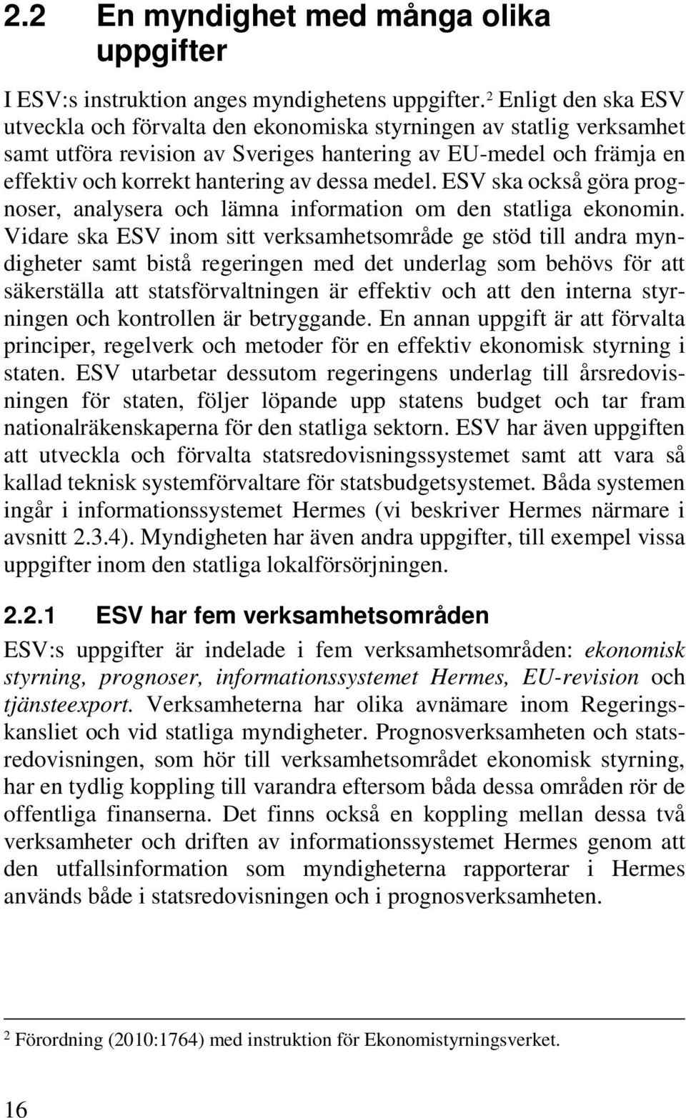 medel. ESV ska också göra prognoser, analysera och lämna information om den statliga ekonomin.