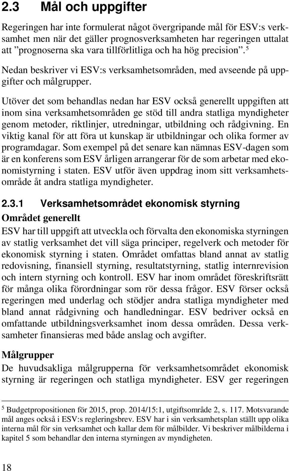 Utöver det som behandlas nedan har ESV också generellt uppgiften att inom sina verksamhetsområden ge stöd till andra statliga myndigheter genom metoder, riktlinjer, utredningar, utbildning och