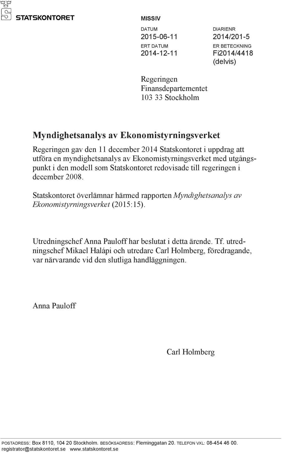 december 2008. Statskontoret överlämnar härmed rapporten Myndighetsanalys av Ekonomistyrningsverket (2015:15). Utredningschef Anna Pauloff har beslutat i detta ärende. Tf.