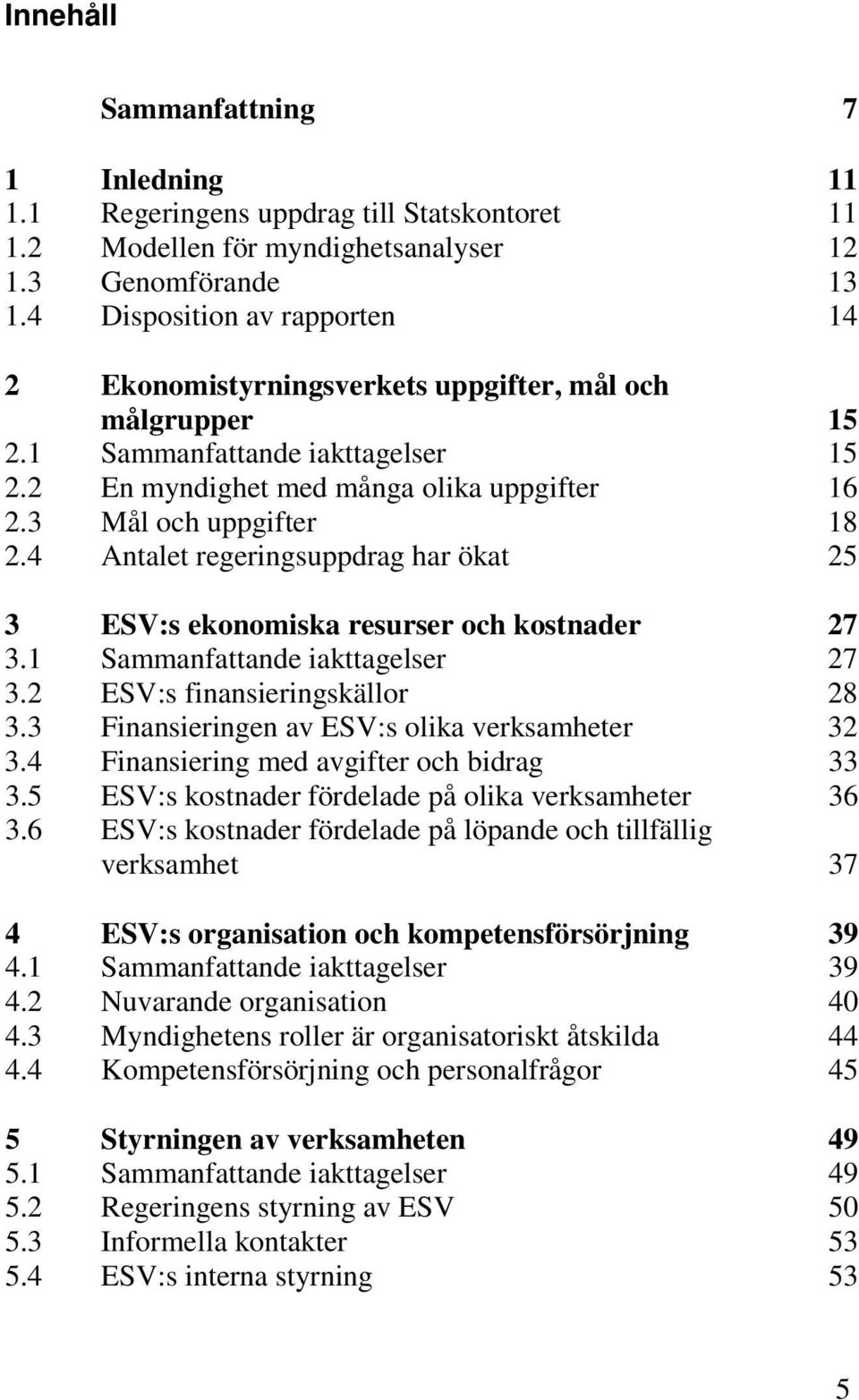 4 Antalet regeringsuppdrag har ökat 25 3 ESV:s ekonomiska resurser och kostnader 27 3.1 Sammanfattande iakttagelser 27 3.2 ESV:s finansieringskällor 28 3.