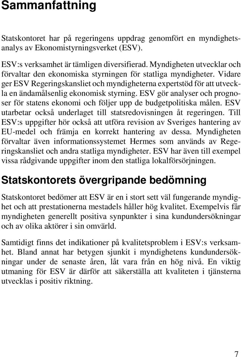 Vidare ger ESV Regeringskansliet och myndigheterna expertstöd för att utveckla en ändamålsenlig ekonomisk styrning.