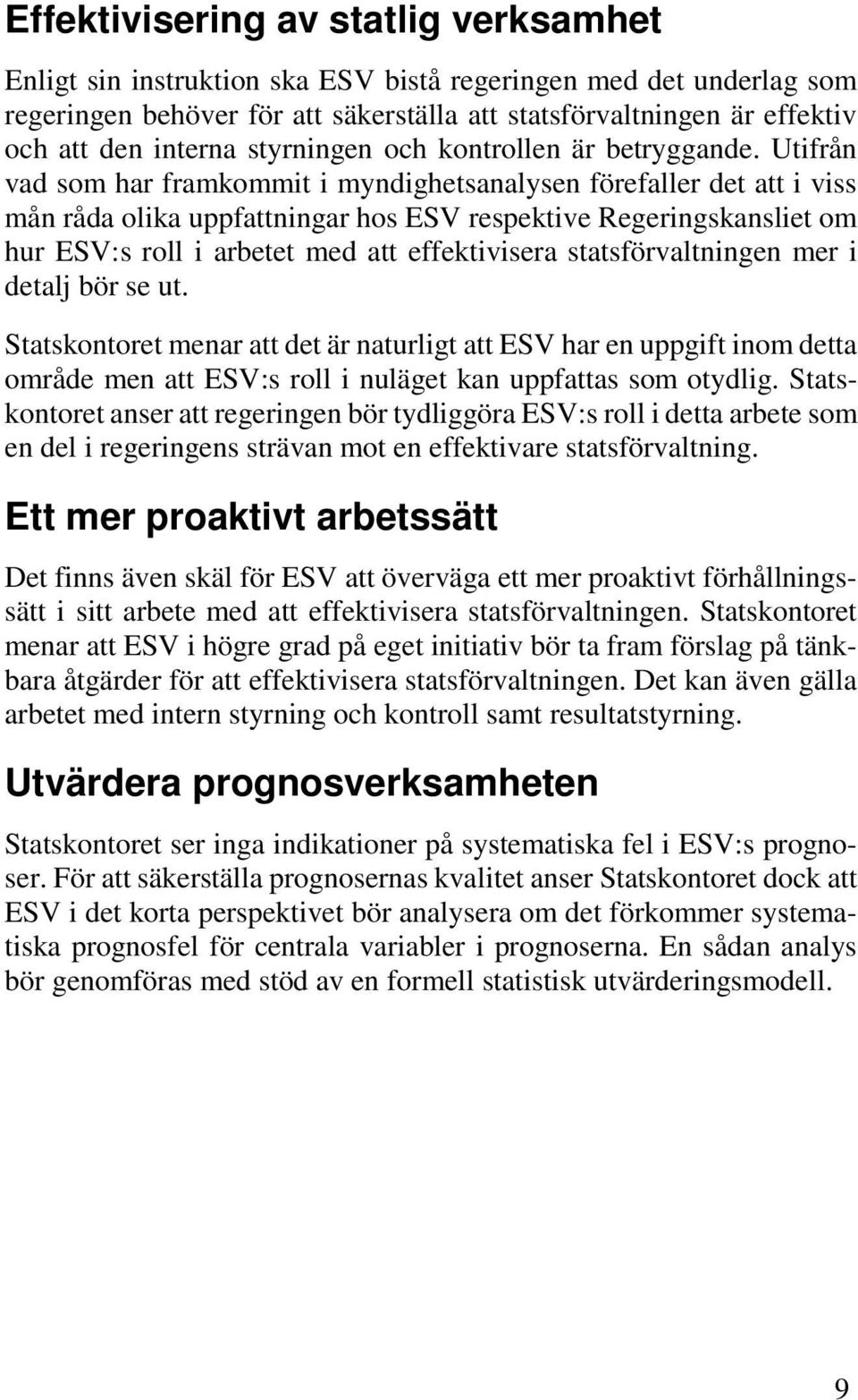 Utifrån vad som har framkommit i myndighetsanalysen förefaller det att i viss mån råda olika uppfattningar hos ESV respektive Regeringskansliet om hur ESV:s roll i arbetet med att effektivisera