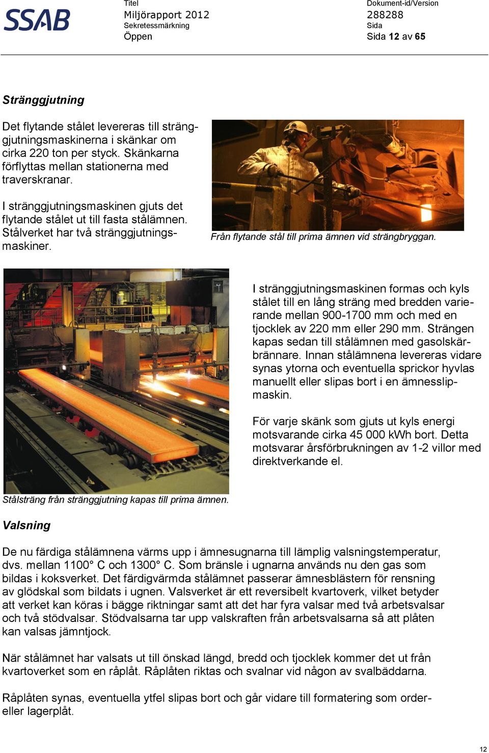 I stränggjutningsmaskinen formas och kyls stålet till en lång sträng med bredden varierande mellan 900-1700 mm och med en tjocklek av 220 mm eller 290 mm.