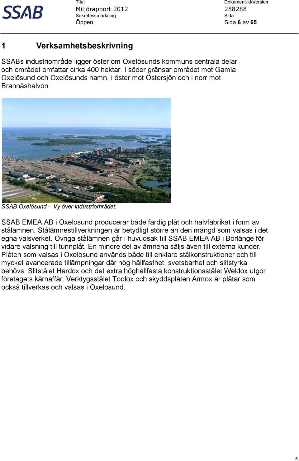 SSAB EMEA AB i Oxelösund producerar både färdig plåt och halvfabrikat i form av stålämnen. Stålämnestillverkningen är betydligt större än den mängd som valsas i det egna valsverket.