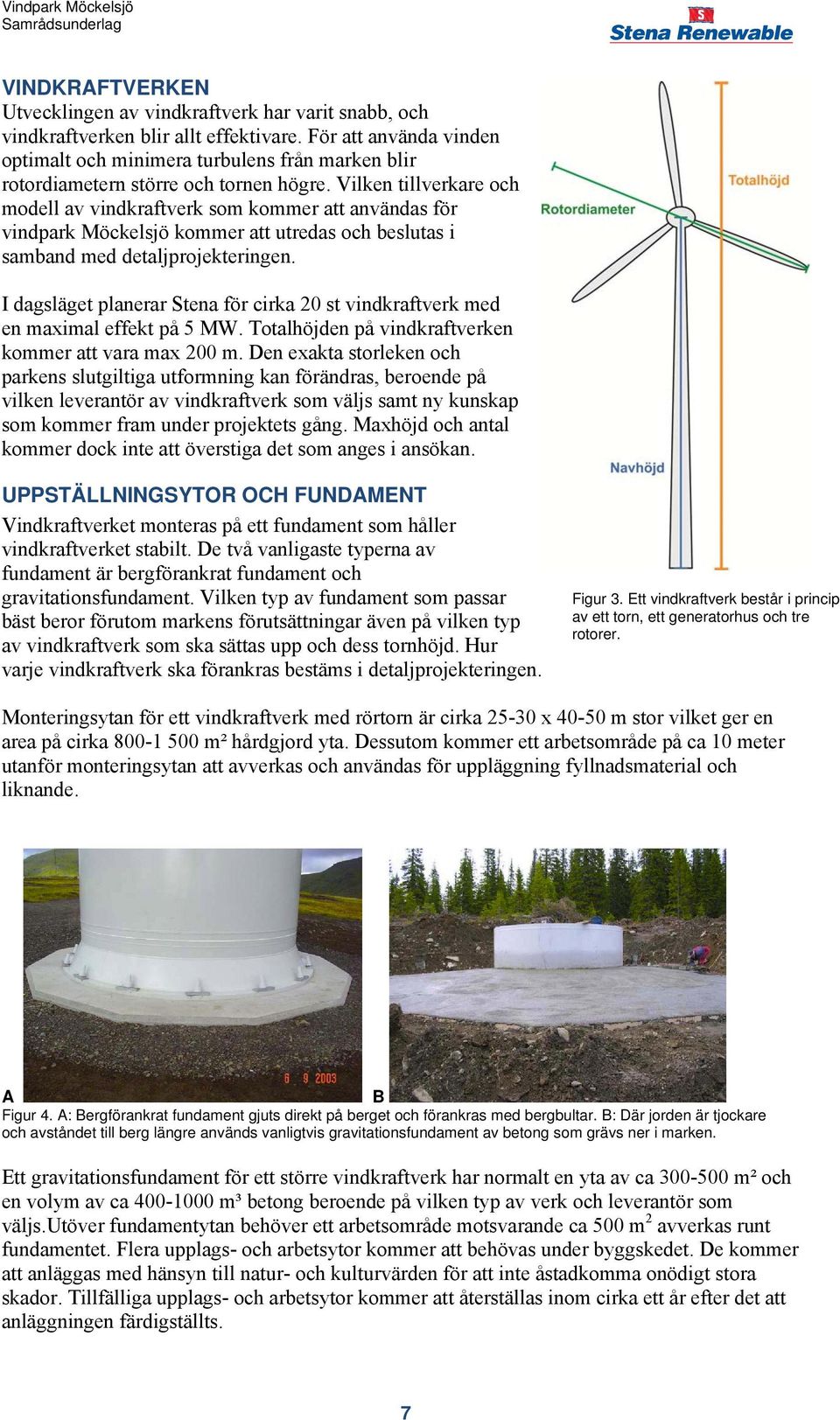 Vilken tillverkare och modell av vindkraftverk som kommer att användas för vindpark Möckelsjö kommer att utredas och beslutas i samband med detaljprojekteringen.