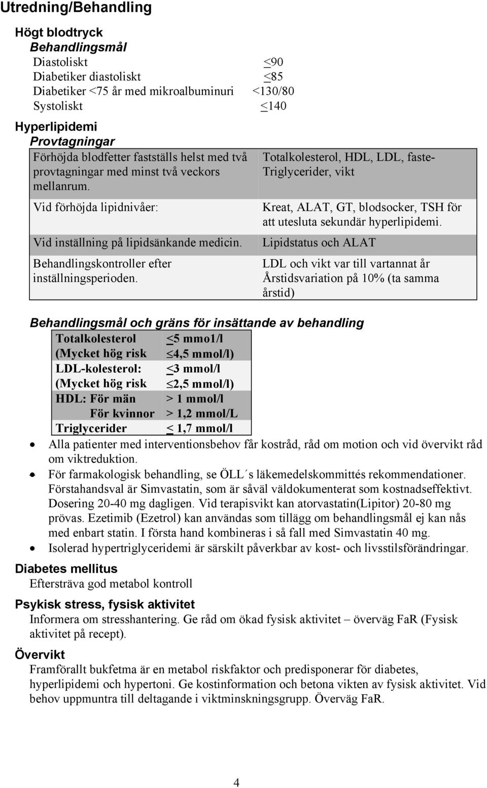 Totalkolesterol, HDL, LDL, faste- Triglycerider, vikt Kreat, ALAT, GT, blodsocker, TSH för att utesluta sekundär hyperlipidemi.