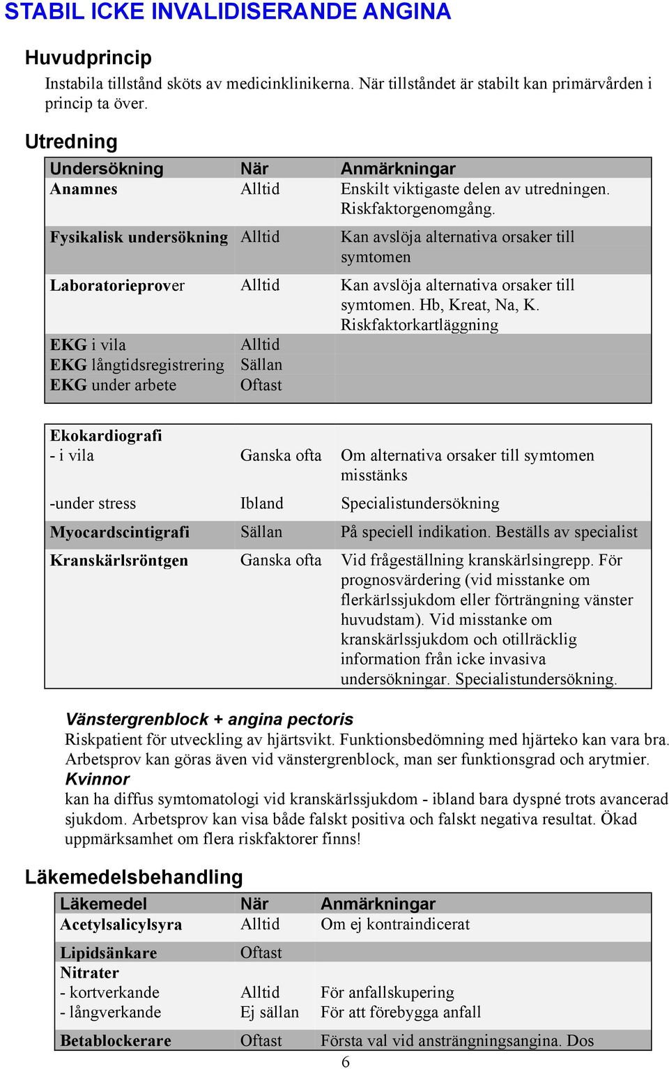 Fysikalisk undersökning Alltid Kan avslöja alternativa orsaker till symtomen Laboratorieprover Alltid Kan avslöja alternativa orsaker till symtomen. Hb, Kreat, Na, K.