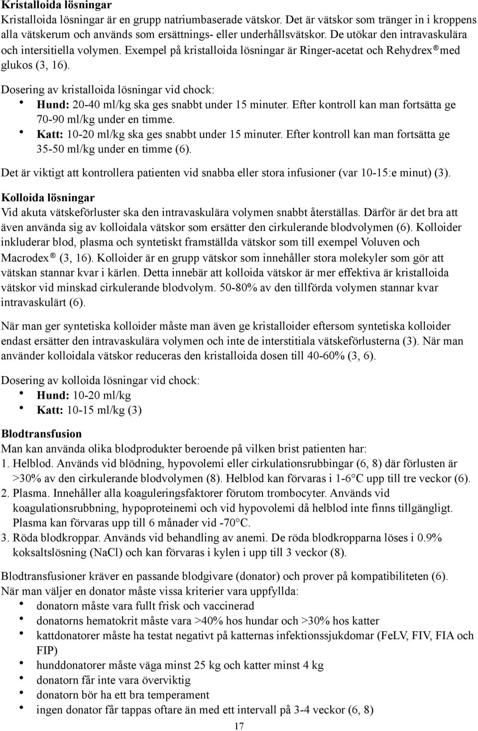 Dosering av kristalloida lösningar vid chock: Hund: 20-40 ml/kg ska ges snabbt under 15 minuter. Efter kontroll kan man fortsätta ge 70-90 ml/kg under en timme.