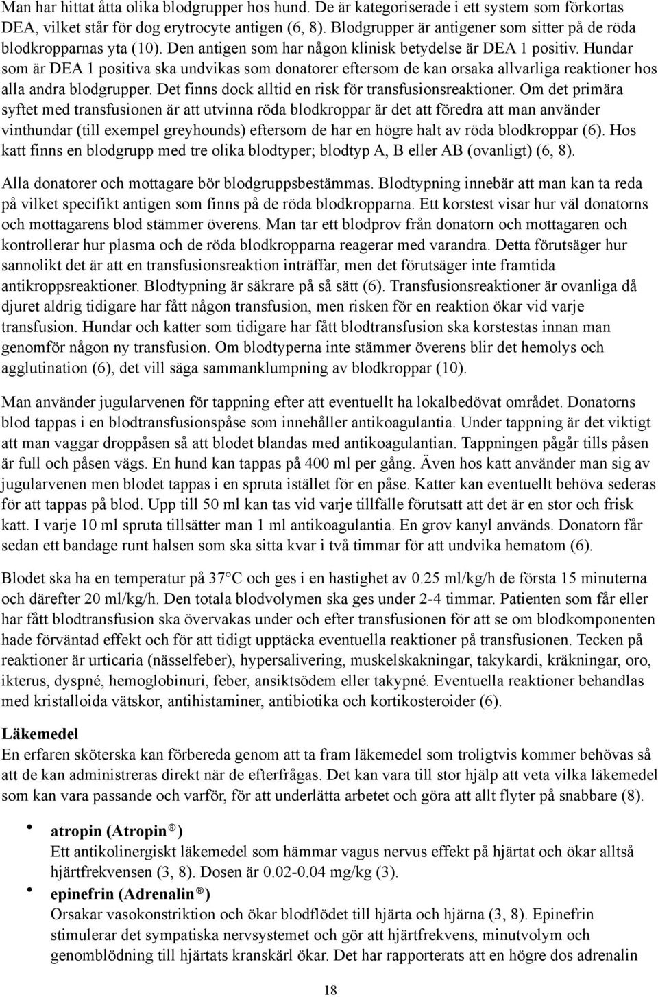 Hundar som är DEA 1 positiva ska undvikas som donatorer eftersom de kan orsaka allvarliga reaktioner hos alla andra blodgrupper. Det finns dock alltid en risk för transfusionsreaktioner.