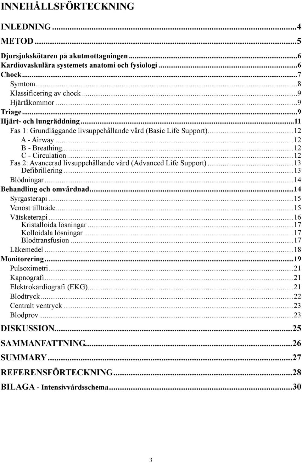 .. 12 Fas 2: Avancerad livsuppehållande vård (Advanced Life Support)... 13 Defibrillering... 13 Blödningar... 14 Behandling och omvårdnad... 14 Syrgasterapi... 15 Venöst tillträde... 15 Vätsketerapi.