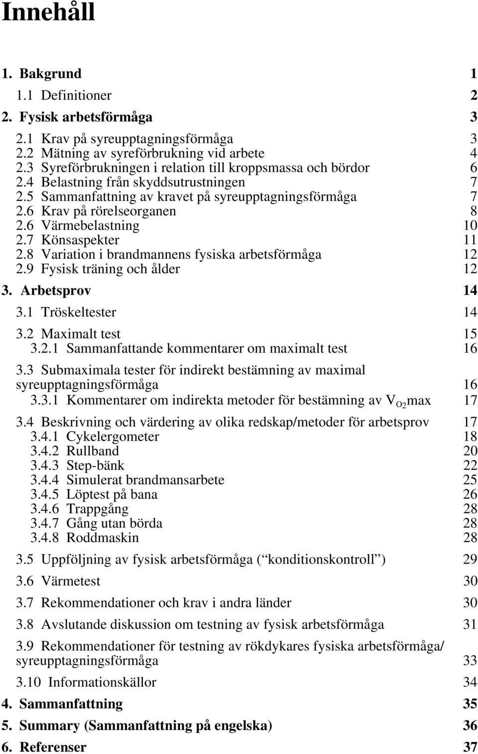 6 Värmebelastning 10 2.7 Könsaspekter 11 2.8 Variation i brandmannens fysiska arbetsförmåga 12 2.9 Fysisk träning och ålder 12 3. Arbetsprov 14 3.1 Tröskeltester 14 3.2 Maximalt test 15 3.2.1 Sammanfattande kommentarer om maximalt test 16 3.