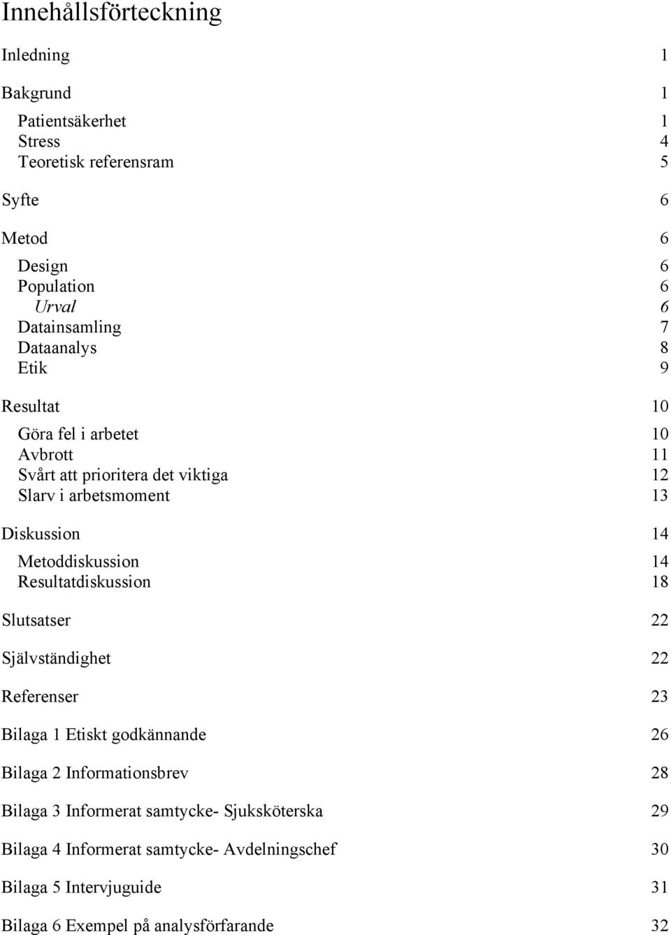 Diskussion 14 Metoddiskussion 14 Resultatdiskussion 18 Slutsatser 22 Självständighet 22 Referenser 23 Bilaga 1 Etiskt godkännande 26 Bilaga 2