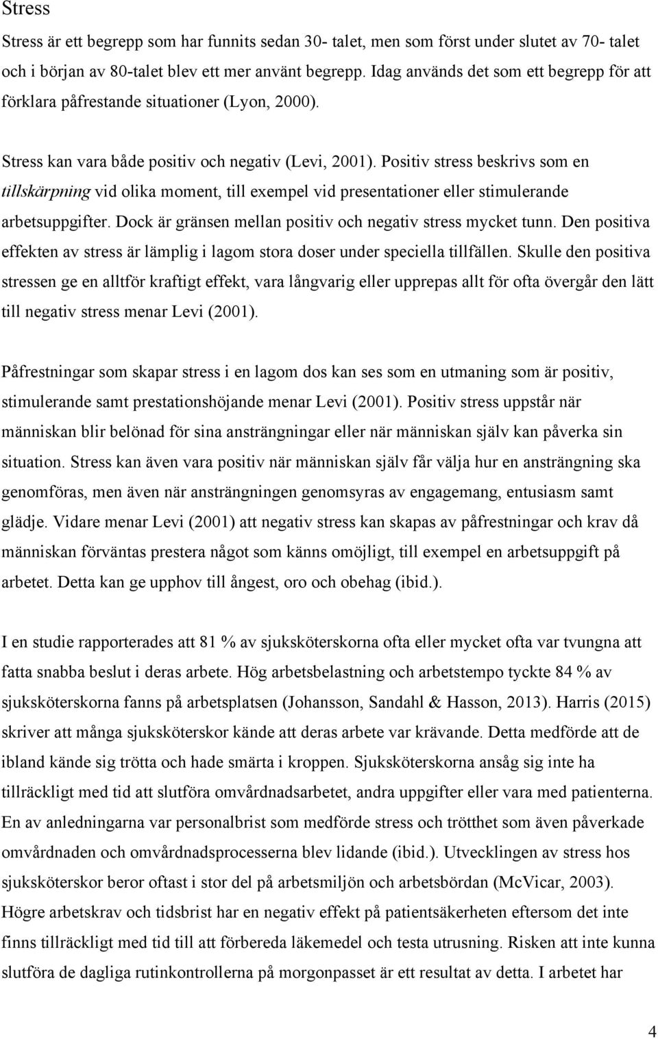 Positiv stress beskrivs som en tillskärpning vid olika moment, till exempel vid presentationer eller stimulerande arbetsuppgifter. Dock är gränsen mellan positiv och negativ stress mycket tunn.