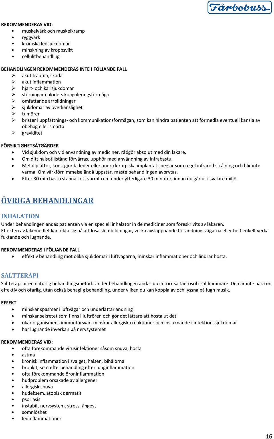 obehag eller smärta FÖRSIKTIGHETSÅTGÄRDER Vid sjukdom och vid användning av mediciner, rådgör absolut med din läkare. Om ditt hälsotillstånd förvärras, upphör med användning av infrabastu.