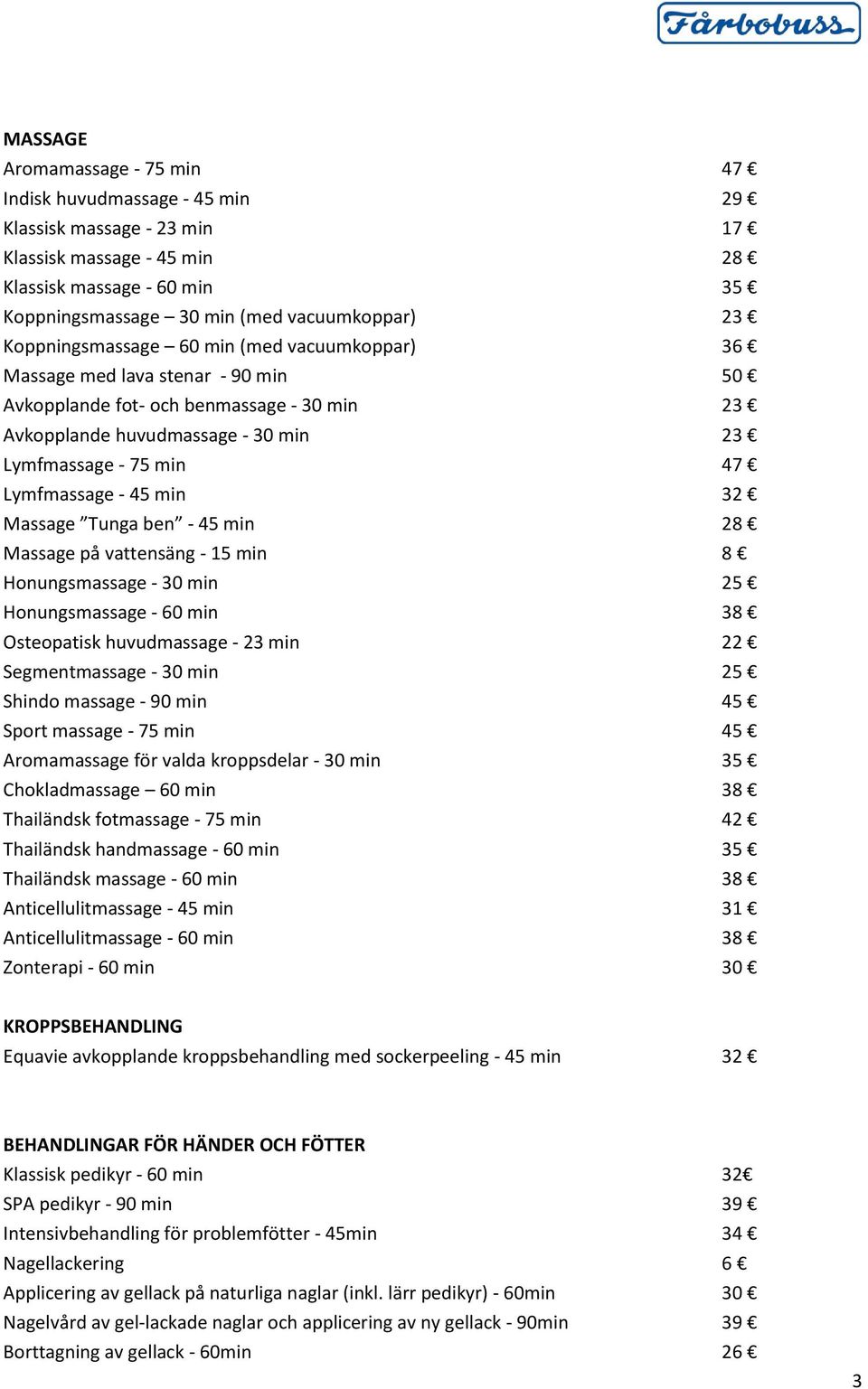 - 45 min 32 Massage Tunga ben - 45 min 28 Massage på vattensäng - 15 min 8 Honungsmassage - 30 min 25 Honungsmassage - 60 min 38 Osteopatisk huvudmassage - 23 min 22 Segmentmassage - 30 min 25 Shindo