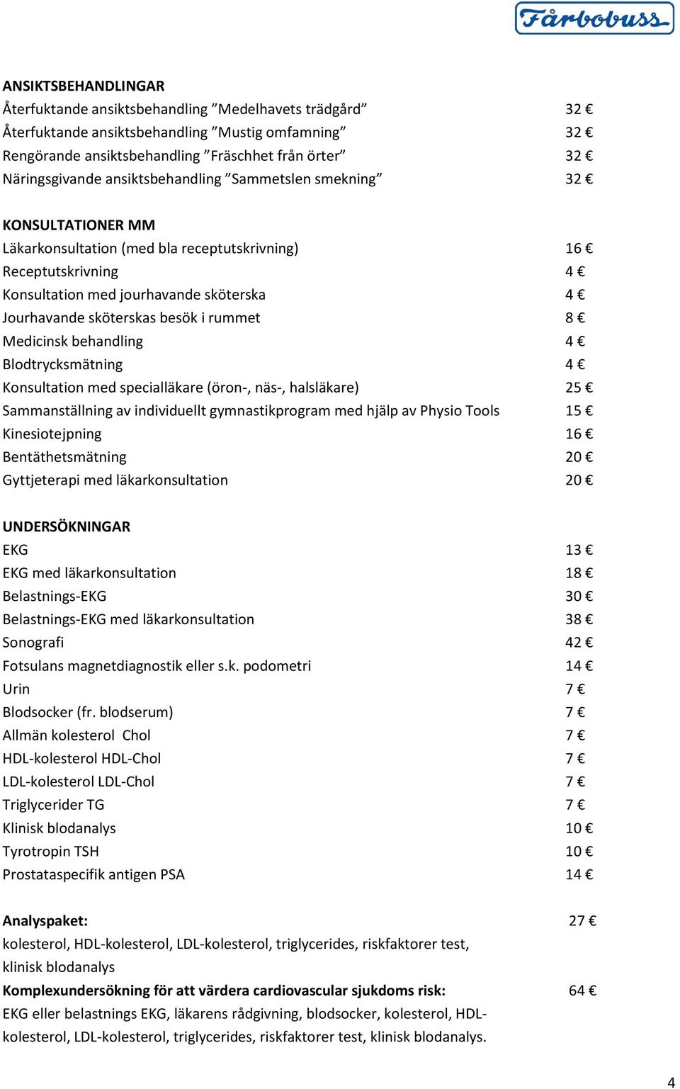 rummet 8 Medicinsk behandling 4 Blodtrycksmätning 4 Konsultation med specialläkare (öron-, näs-, halsläkare) 25 Sammanställning av individuellt gymnastikprogram med hjälp av Physio Tools 15