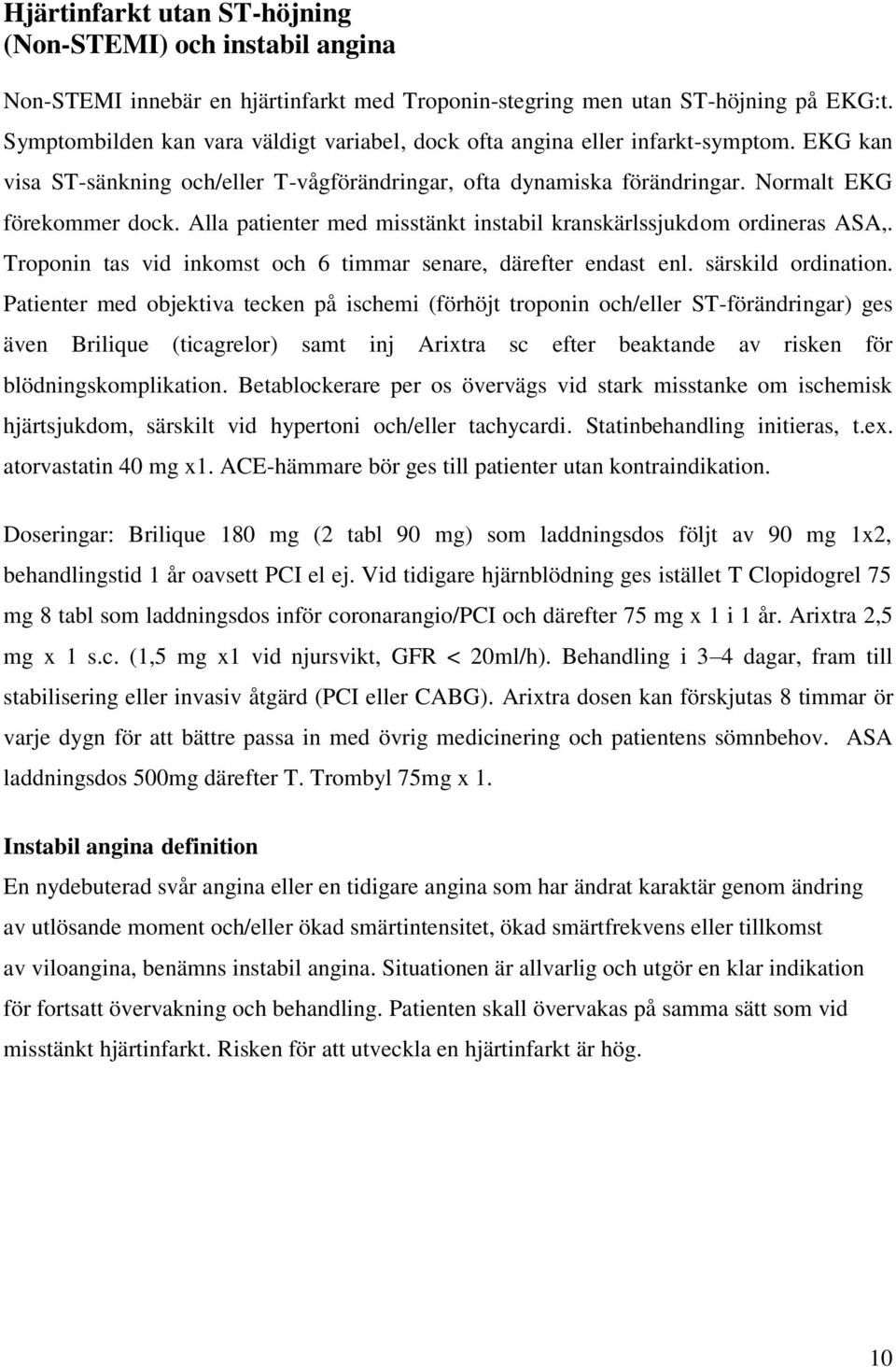 Alla patienter med misstänkt instabil kranskärlssjukdom ordineras ASA,. Troponin tas vid inkomst och 6 timmar senare, därefter endast enl. särskild ordination.