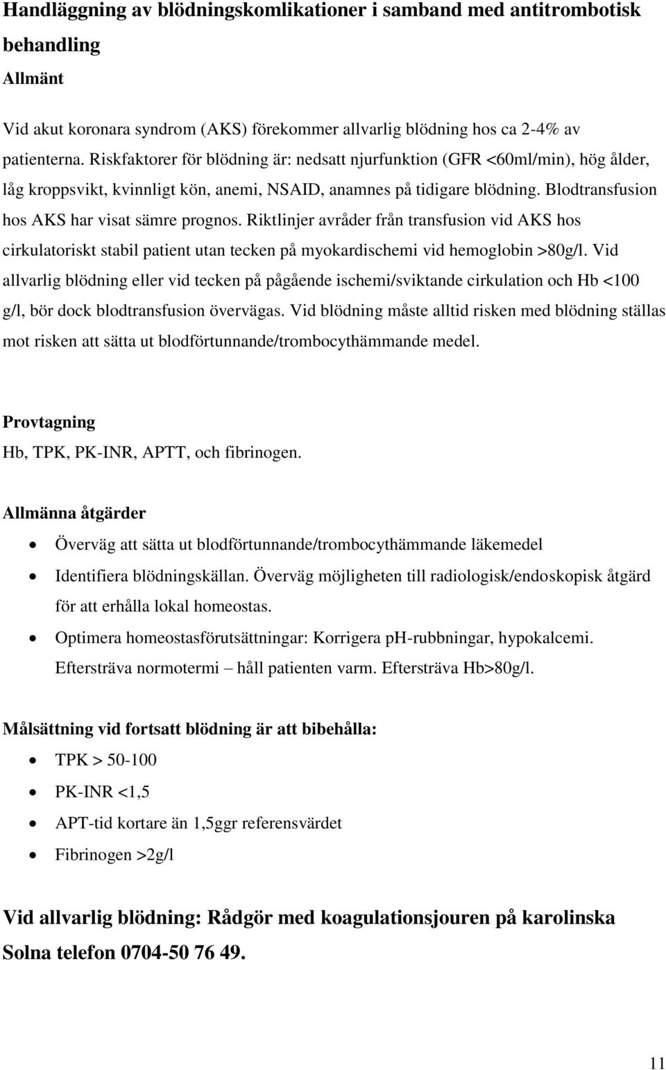 Blodtransfusion hos AKS har visat sämre prognos. Riktlinjer avråder från transfusion vid AKS hos cirkulatoriskt stabil patient utan tecken på myokardischemi vid hemoglobin >80g/l.