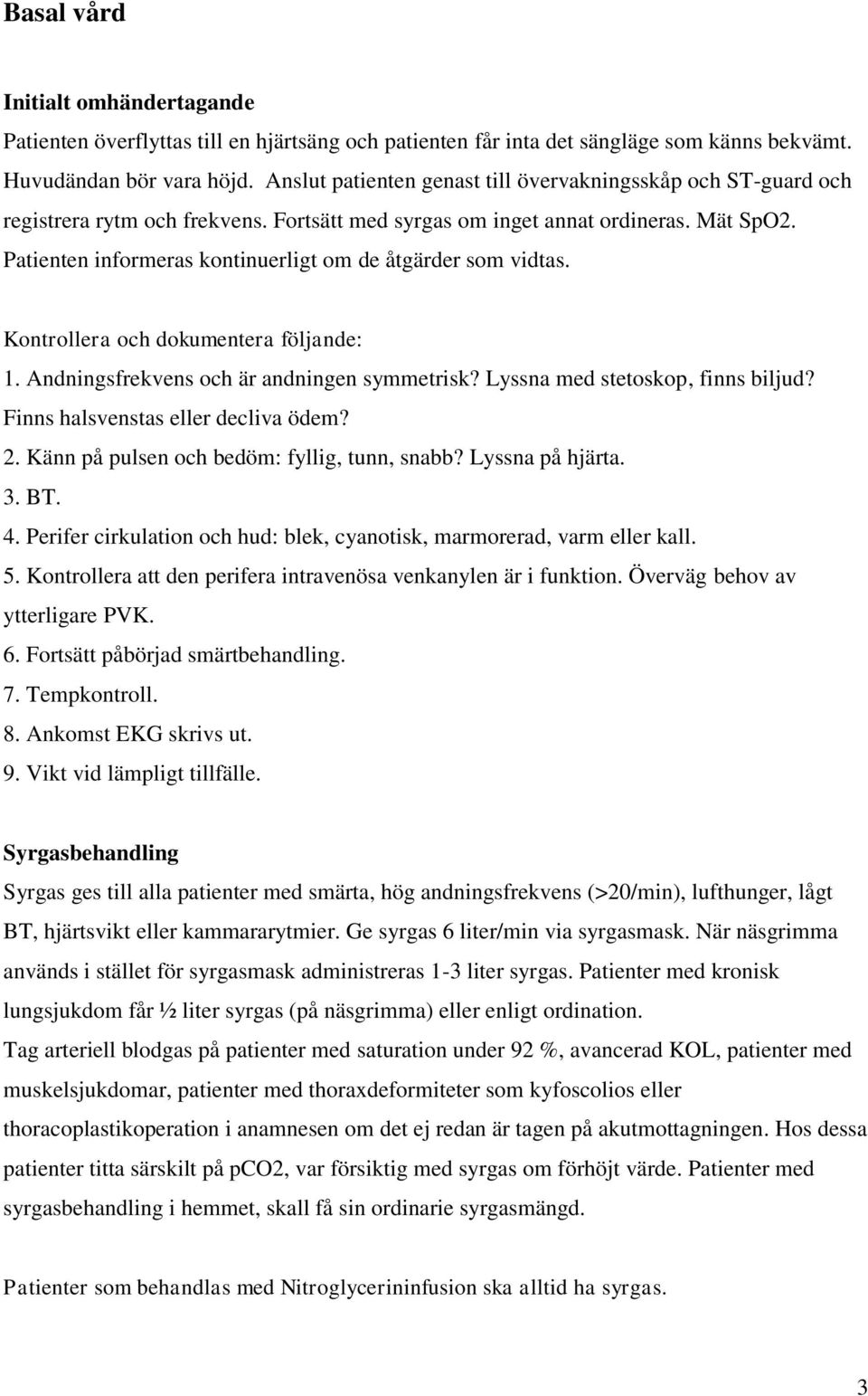 Patienten informeras kontinuerligt om de åtgärder som vidtas. Kontrollera och dokumentera följande: 1. Andningsfrekvens och är andningen symmetrisk? Lyssna med stetoskop, finns biljud?