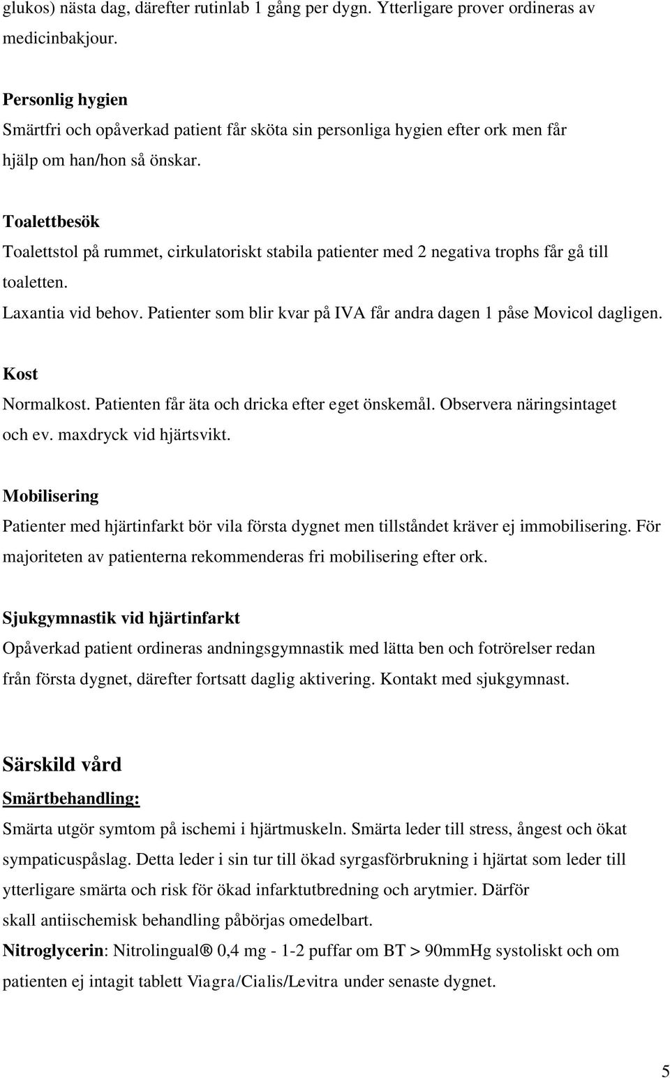 Toalettbesök Toalettstol på rummet, cirkulatoriskt stabila patienter med 2 negativa trophs får gå till toaletten. Laxantia vid behov.