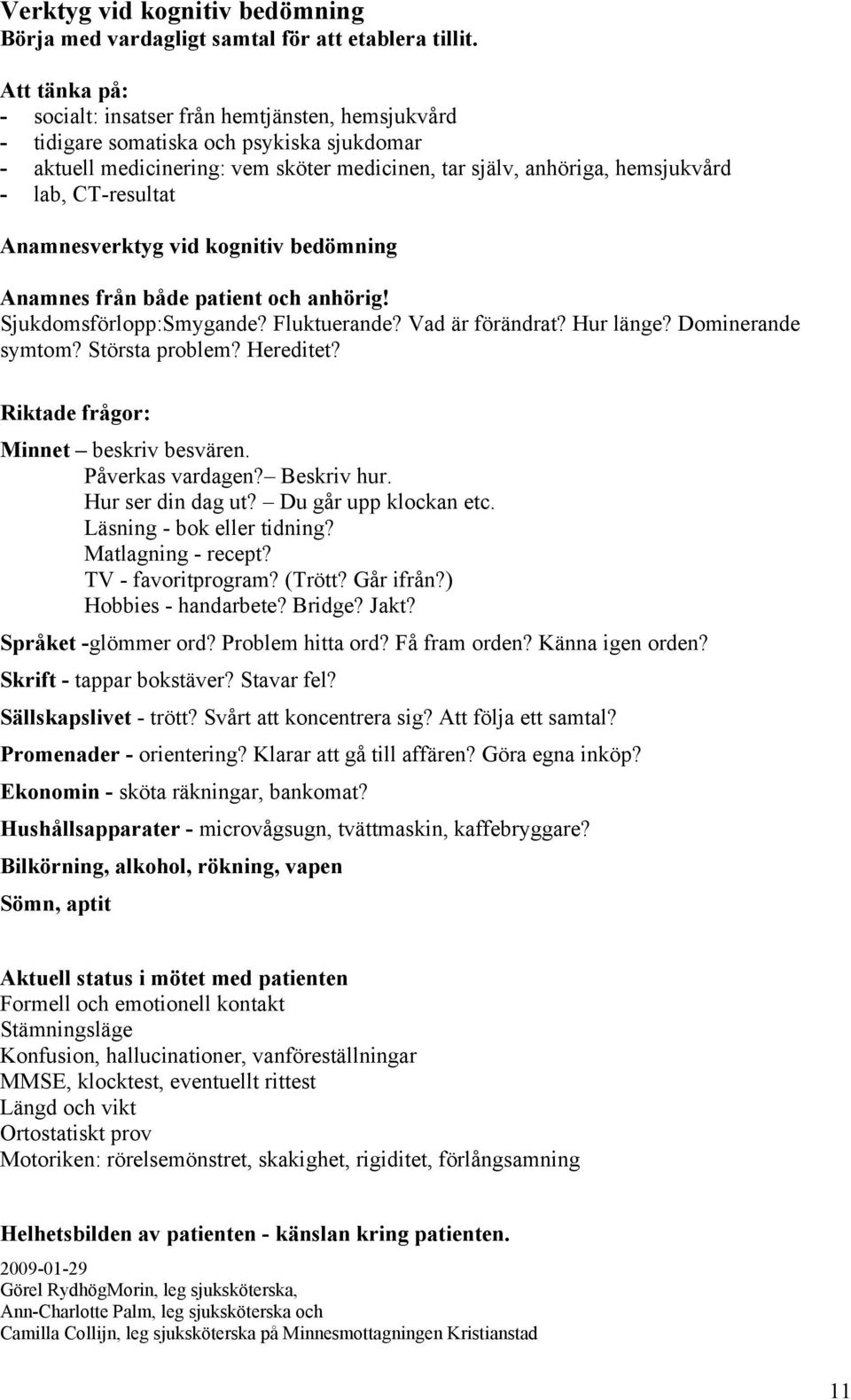 CT-resultat Anamnesverktyg vid kognitiv bedömning Anamnes från både patient och anhörig! Sjukdomsförlopp:Smygande? Fluktuerande? Vad är förändrat? Hur länge? Dominerande symtom? Största problem?