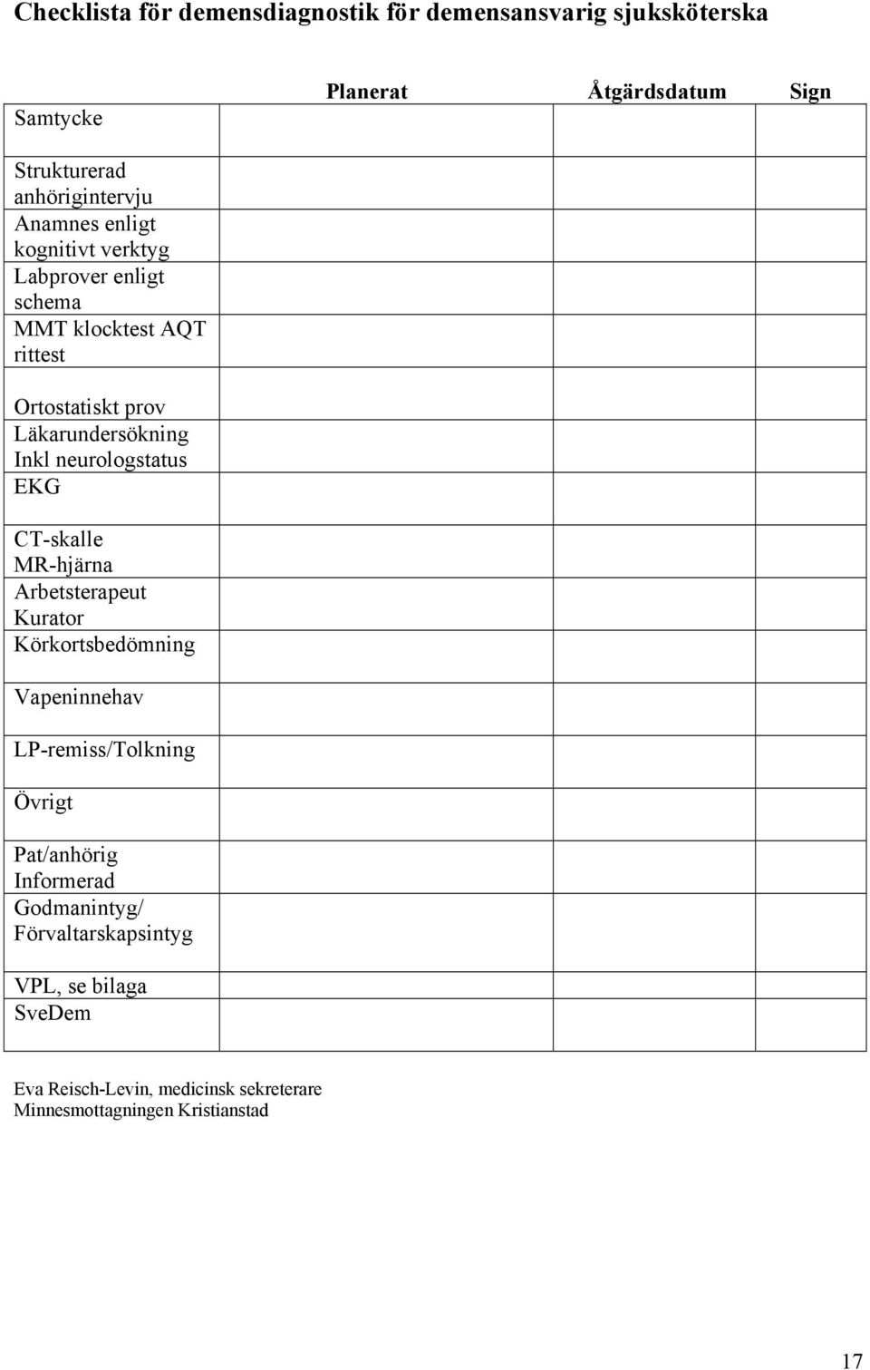 neurologstatus EKG CT-skalle MR-hjärna Arbetsterapeut Kurator Körkortsbedömning Vapeninnehav LP-remiss/Tolkning Övrigt Pat/anhörig