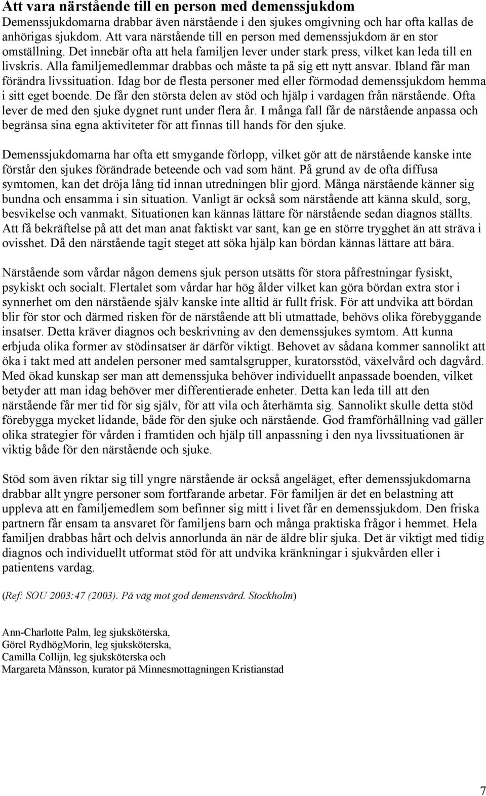 Alla familjemedlemmar drabbas och måste ta på sig ett nytt ansvar. Ibland får man förändra livssituation. Idag bor de flesta personer med eller förmodad demenssjukdom hemma i sitt eget boende.