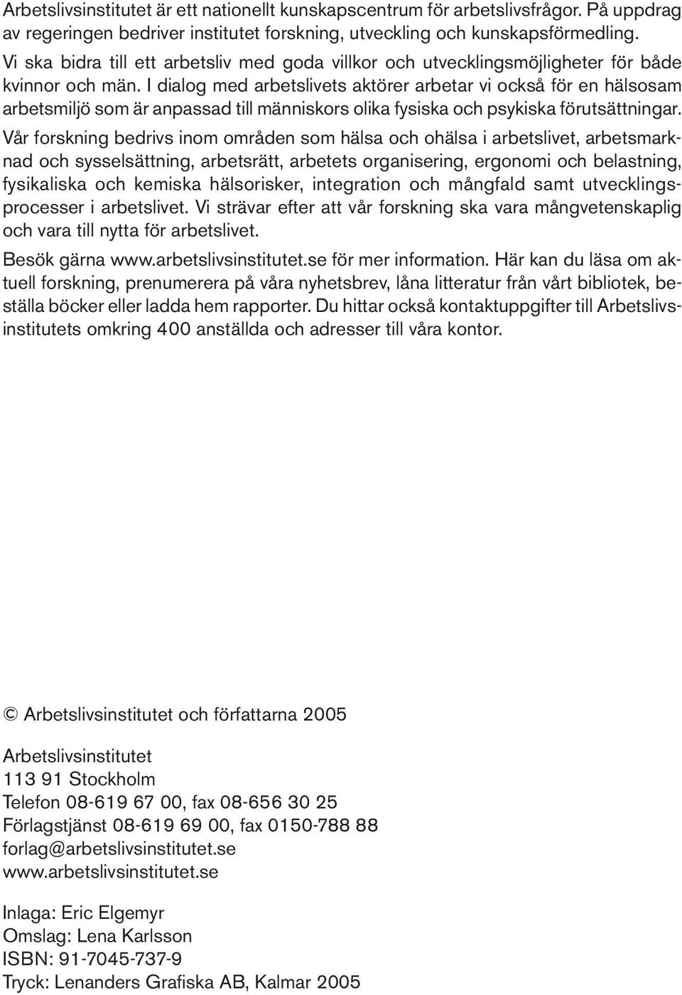 I dialog med arbetslivets aktörer arbetar vi också för en hälsosam arbetsmiljö som är anpassad till människors olika fysiska och psykiska förutsättningar.