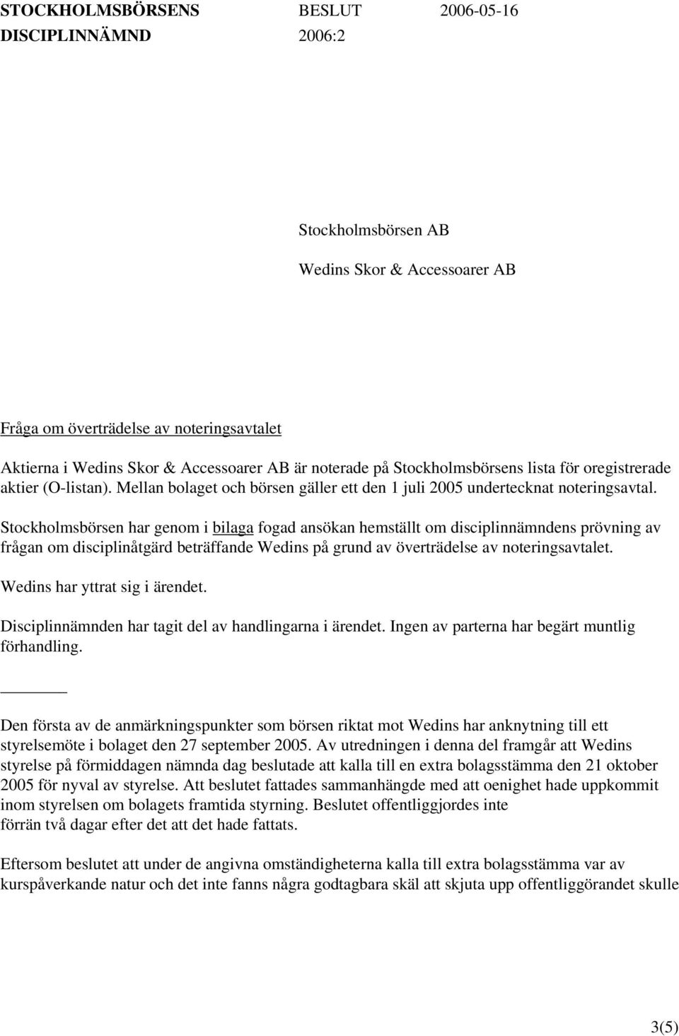 Stockholmsbörsen har genom i bilaga fogad ansökan hemställt om disciplinnämndens prövning av frågan om disciplinåtgärd beträffande Wedins på grund av överträdelse av noteringsavtalet.