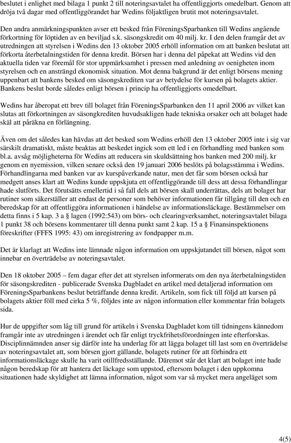 I den delen framgår det av utredningen att styrelsen i Wedins den 13 oktober 2005 erhöll information om att banken beslutat att förkorta återbetalningstiden för denna kredit.